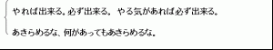 やれば出来る。必ず出来る。やる気があれば必ず出来る。あきらめるな、何があってもあきらめるな。